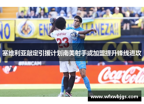 塞维利亚敲定引援计划南美射手或加盟提升锋线进攻