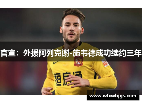 官宣：外援阿列克谢-施韦德成功续约三年