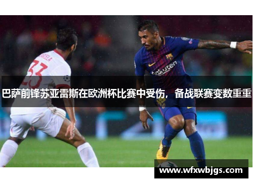 巴萨前锋苏亚雷斯在欧洲杯比赛中受伤，备战联赛变数重重